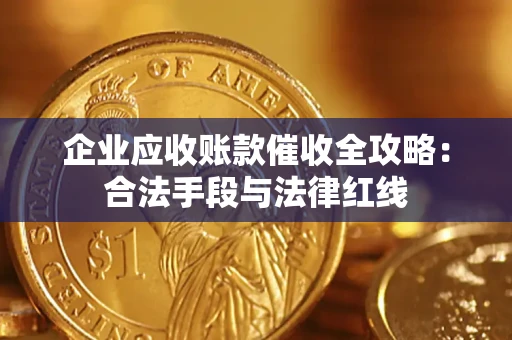 武汉企业应收账款催收全攻略:合法手段与法律红线 武汉企业应收账款催收全攻略:合法手段与法律红线