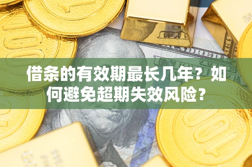 武汉借条的有效期最长几年？如何避免超期失效风险？