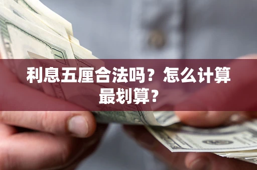 武汉利息五厘合法吗?怎么计算最划算? 武汉利息五厘合法吗?怎么计算最划算?