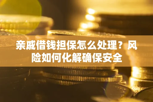 武汉亲戚借钱担保怎么处理?风险如何化解确保安全 武汉亲戚借钱担保怎么处理?风险如何化解确保安全