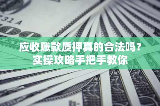 武汉应收账款质押真的合法吗？实操攻略手把手教你