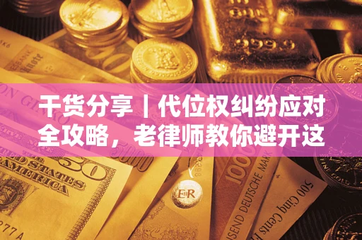 武汉干货分享｜代位权纠纷应对全攻略，老律师教你避开这5大雷区