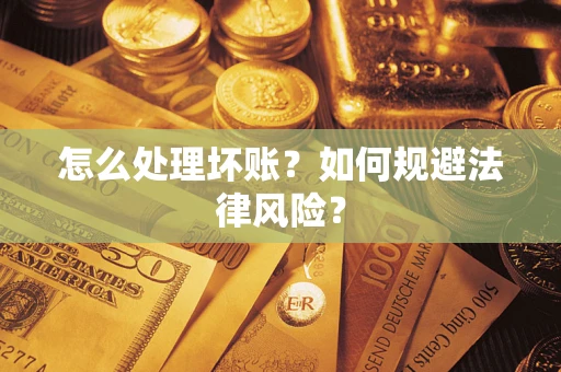 武汉怎么处理坏账?如何规避法律风险? 武汉怎么处理坏账?如何规避法律风险?