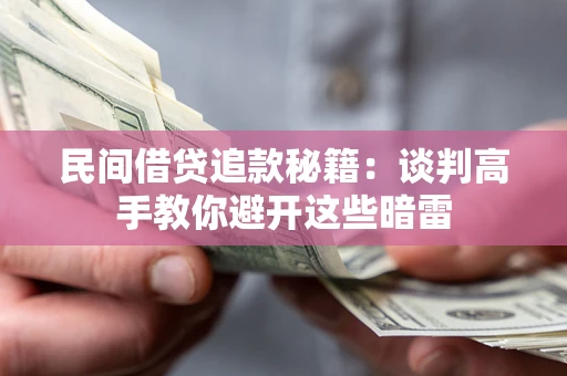武汉民间借贷追款秘籍：谈判高手教你避开这些暗雷