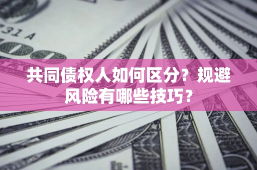 武汉共同债权人如何区分?规避风险有哪些技巧? 武汉共同债权人如何区分?规避风险有哪些技巧?