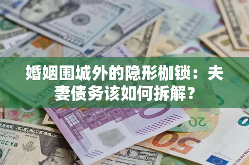 武汉婚姻围城外的隐形枷锁：夫妻债务该如何拆解？