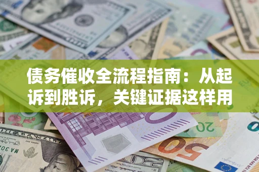 武汉债务催收全流程指南:从起诉到胜诉,关键证据这样用 武汉债务催收全流程指南:从起诉到胜诉,关键证据这样用