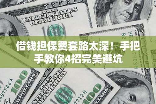 武汉借钱担保费套路太深!手把手教你4招完美避坑 武汉借钱担保费套路太深!手把手教你4招完美避坑