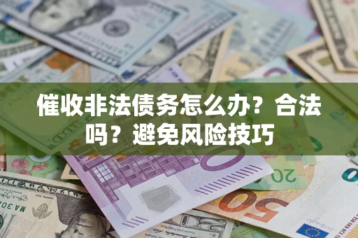 武汉催收非法债务怎么办？合法吗？避免风险技巧