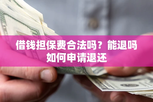 武汉借钱担保费合法吗？能退吗如何申请退还