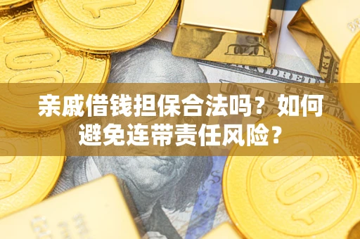 武汉亲戚借钱担保合法吗？如何避免连带责任风险？