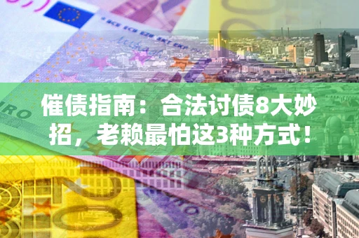 武汉催债指南:合法讨债8大妙招,老赖最怕这3种方式! 武汉催债指南:合法讨债8大妙招,老赖最怕这3种方式!