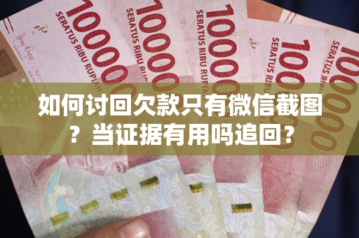 武汉如何讨回欠款只有微信截图?当证据有用吗追回? 武汉如何讨回欠款只有微信截图?当证据有用吗追回?