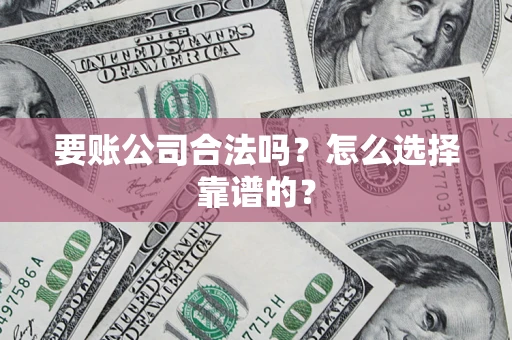 武汉要账公司合法吗？怎么选择靠谱的？