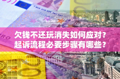 武汉欠钱不还玩消失如何应对？起诉流程必要步骤有哪些？