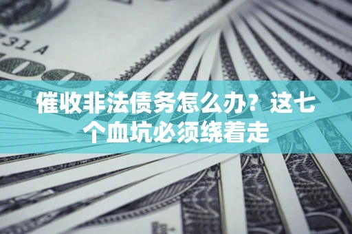 武汉催收非法债务怎么办？这七个血坑必须绕着走