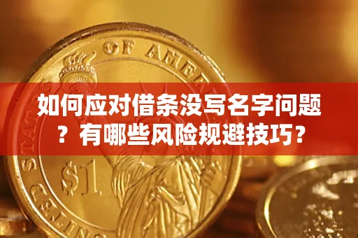 武汉如何应对借条没写名字问题?有哪些风险规避技巧? 武汉如何应对借条没写名字问题?有哪些风险规避技巧?