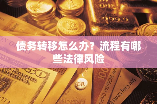 武汉债务转移怎么办？流程有哪些法律风险
