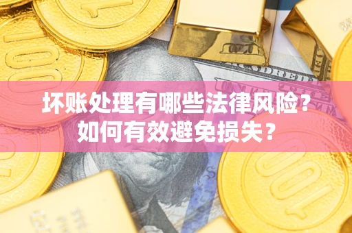 武汉坏账处理有哪些法律风险?如何有效避免损失? 武汉坏账处理有哪些法律风险?如何有效避免损失?