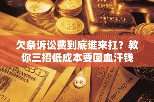 武汉欠条诉讼费到底谁来扛?教你三招低成本要回血汗钱 武汉欠条诉讼费到底谁来扛?教你三招低成本要回血汗钱